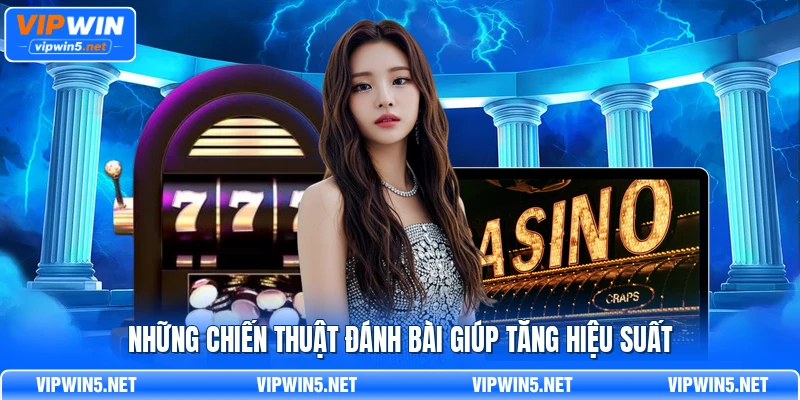 Những chiến thuật đánh bài giúp tăng hiệu suất