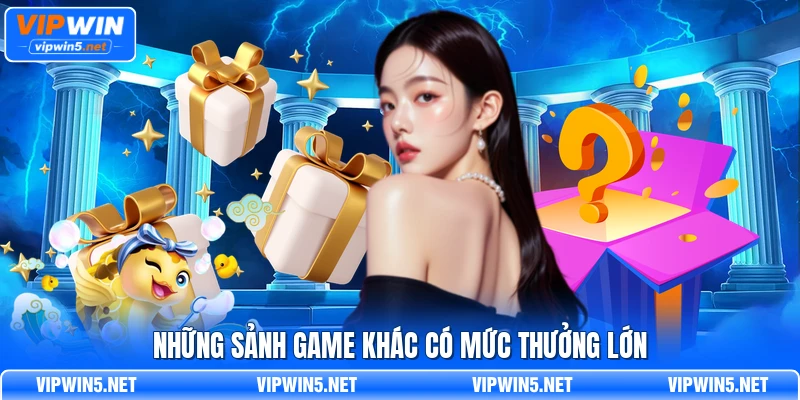 Những sảnh game khác có mức thưởng lớn